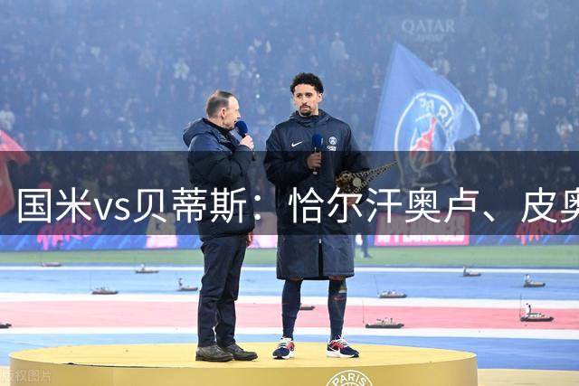 国米vs贝蒂斯：恰尔汗奥卢、皮奥出战，迪乌夫、博尼首发