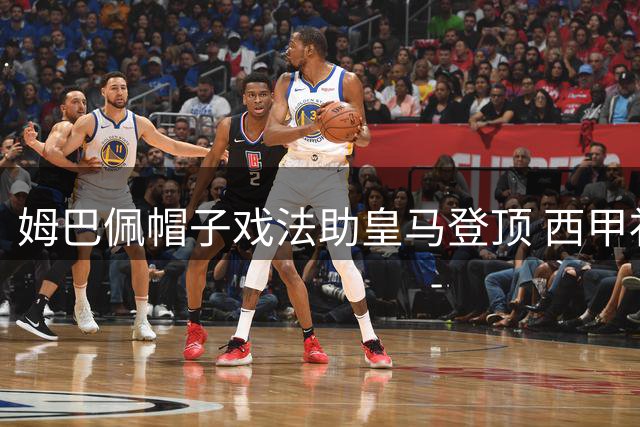 姆巴佩帽子戏法助皇马登顶 西甲补赛4-1大胜皇社