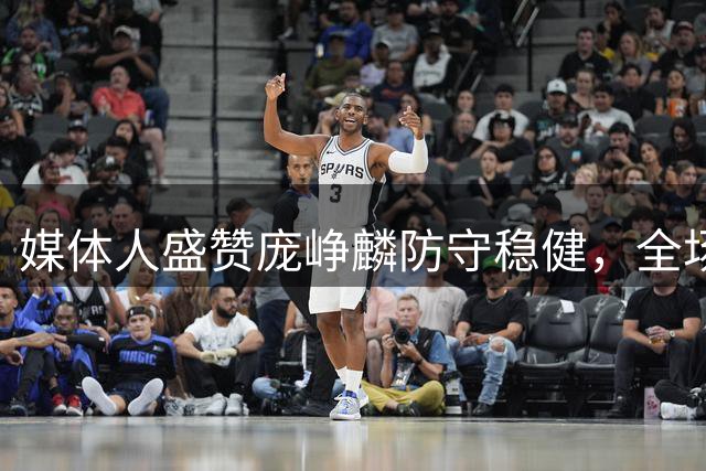 媒体人盛赞庞峥麟防守稳健，全场表现令人惊喜