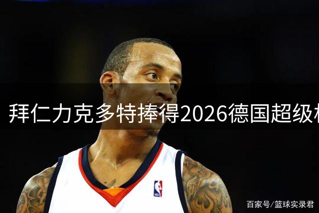 拜仁力克多特捧得2026德国超级杯冠军