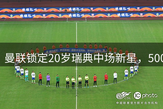 曼联锁定20岁瑞典中场新星，5000万英镑争夺战打响