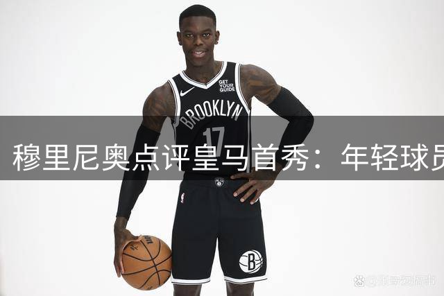 穆里尼奥点评皇马首秀：年轻球员潜力大，主力归队是关键
