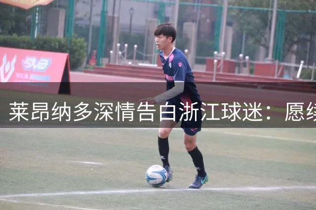 莱昂纳多深情告白浙江球迷：愿续写绿茵传奇