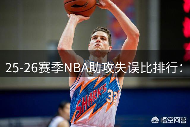 25-26赛季NBA助攻失误比排行：奎克利领跑全联盟