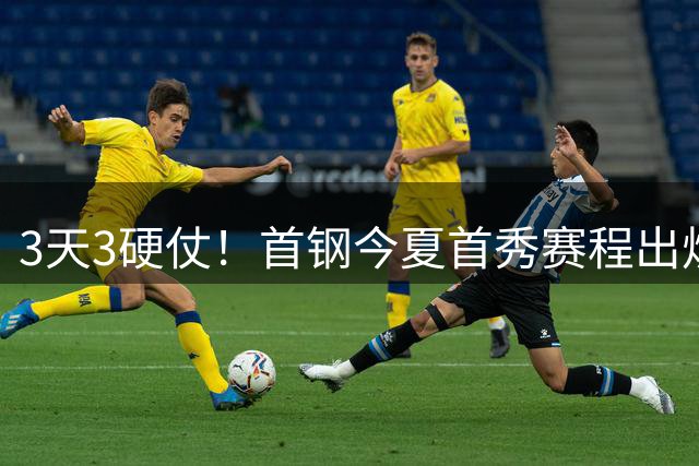 3天3硬仗！首钢今夏首秀赛程出炉，周琦曾凡博缺阵，赵睿火线驰援