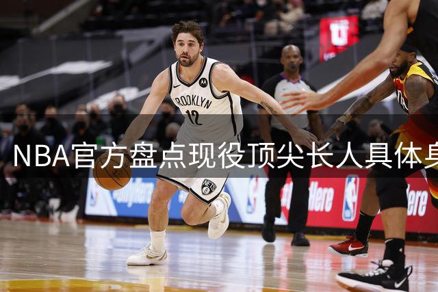 NBA官方盘点现役顶尖长人具体身高数据