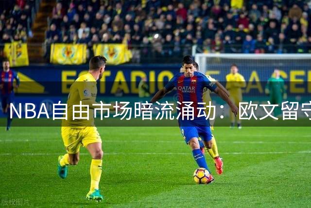 NBA自由市场暗流涌动：欧文留守独行侠 库里续约进入倒计时